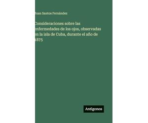 Consideraciones sobre las enfermedades de los ojos, observadas en la isla de Cuba, durante el año de 1875