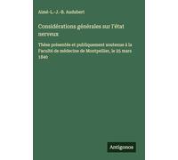 Considérations générales sur l'état nerveux: Thèse présentée et publiquement soutenue à la Faculté de médecine de Montpellier, le 25 mars 1840