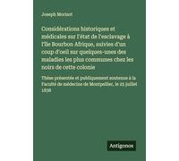 Considérations historiques et médicales sur l'état de l'esclavage à l'île Bourbon Afrique, suivies d'un coup d'oeil sur quelques-unes des maladies les ... et publiquement soutenue à la Faculté de m