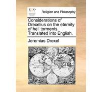 Considerations of Drexelius on the Eternity of Hell Torments. Translated Into English.