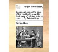Considerations on the State of the World with Regard to the Theory of Religion, in Three Parts. ... by Edmund Law, ...