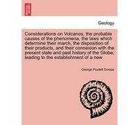 Considerations on Volcanos, the probable causes of the phenomena, the laws which determine their march, the disposition of their products, and their ... Globe; leading to the establishment of a new