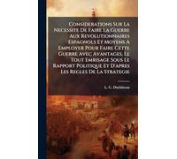Considerations Sur La Necessite De Faire La Guerre Aux Revolutionnaires Espagnols Et Moyens A Employer Pour Faire Cette Guerre Avec Avantages, Le Tout ... Et D'apres Les Regles De La Strategie