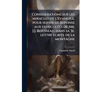 Considerations sur les miracles de l'Evangile, pour servir de reponse aux difficultés de Mr. J.J. Rousseau, dans sa 3e. lettre ecrite de la montagne