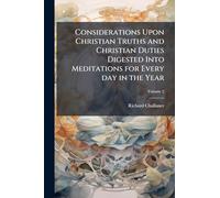 Considerations Upon Christian Truths and Christian Duties Digested Into Meditations for Every day in the Year