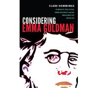 Considering Emma Goldman: Feminist Political Ambivalence and the Imaginative Archive (Next Wave: New Directions in Women's Studies)