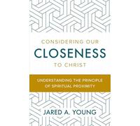Considering Our Closeness to Christ: Understanding the Principle of Spiritual Proximity