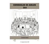CONSIGLIO DI ARLES (314): DONATISMO (SERIE SULLA STORIA DELLA CHIESA PRIMITIVA: Quando il cristianesimo era giovane e pericoloso)