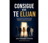 Consigue que te elijan: Cómo convertir tu trayectoria en una propuesta de valor que el mercado entienda, recuerde y recomiende