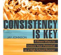 Consistency Is Key: 15 Ways to Unlock Your Potential as a High School Runner