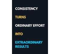 Consistency Turns Ordinary Effort Into Extraordinary Results: Blank Lined Journal for Goal Setting, Daily Motivation, Productivity, Reflection, and Personal Growth