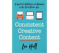 Consistent Creative Content: A Guide to Authoring and Blogging in the Social Media Age
