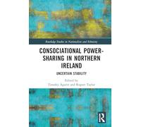 Consociational Power-Sharing in Northern Ireland: Uncertain Stability (Routledge Studies in Nationalism and Ethnicity)