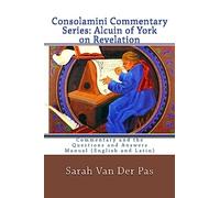 CONSOLAMINI COMMENTARY SERIES: Alcuin of York Commentary on Revelation: Commentary and the Questions and Answers Manual (English and Latin)
