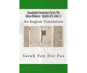 Consolamini Commentary Series: The Glossa Ordinaria - Epistles of St. John 1-3: An English Translation