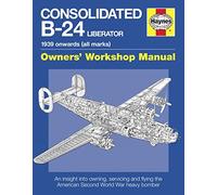 Consolidated B-24 Liberator Manual: An insight into owning, servicing and flying the American Second World War heavy bomber (Owners' Workshop Manual)