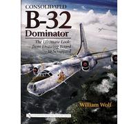 Consolidated B-32 Dominator: The Ultimate Look: from Drawing Board to Scrapyard