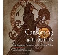 Consorting With Spirits: Your Guide to Working With Invisible Allies