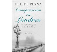 Conspiración En Londres: Un Rey Borbón Para El Río de la Plata (Novela) / Conspiracy in London (a Novel): Un Rey Borbón Para El Río De La Plata