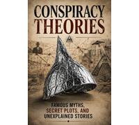 Conspiracy Theories: Hidden Worlds, Secret Orders, Unexplained Encounters, and the Mysteries That Refuse to Disappear
