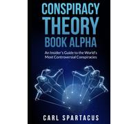 CONSPIRACY THEORY BOOK ALPHA: An Insider's Guide to the World's Most Controversial Conspiracies (CONSPIRACY THEORY NEXUS: NAVIGATING THROUGH UNSOLVED MYSTERIES)