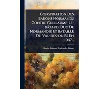 Conspiration Des Barons Normands Contre Guillaume-le-bâtard, Duc De Normandie Et Bataille Du Val-des-du Es En 1047...