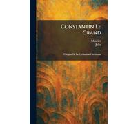Constantin Le Grand: l'Origine De La Civilisation Chrétienne