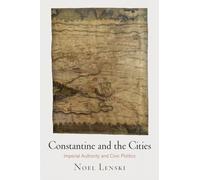 Constantine and the Cities: Imperial Authority and Civic Politics (Empire and After)