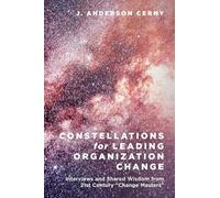 Constellations for Leading Organization Change: Interviews and Shared Wisdom from 21st Century "Change Masters"
