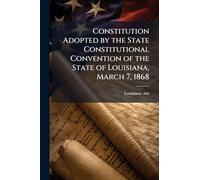 Constitution Adopted by the State Constitutional Convention of the State of Louisiana, March 7, 1868