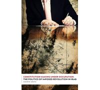 Constitution Making Under Occupation : The Politics of Imposed Revolution in Iraq