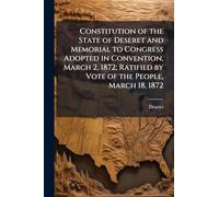 Constitution of the State of Deseret and Memorial to Congress Adopted in Convention, March 2, 1872; Ratified by Vote of the People, March 18, 1872
