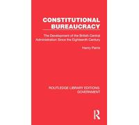 Constitutional Bureaucracy: The Development of the British Central Administration Since the Eighteenth Century (Routledge Library Editions: Government)