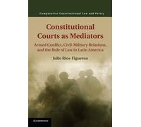 Constitutional Courts as Mediators: Armed Conflict, Civil-Military Relations, and the Rule of Law in Latin America (Comparative Constitutional Law and Policy)