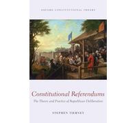 Constitutional Referendums: The Theory and Practice of Republican Deliberation (Oxford Constitutional Theory)