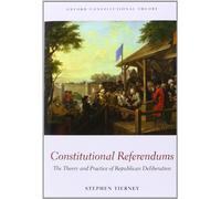 Constitutional Referendums: The Theory and Practice of Republican Deliberation (Oxford Constitutional Theory)