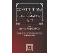 CONSTITUTIONS DES FRANCS-MAÇONS: Leurs Histoires, Obligations, Règlements - D'après les vieilles Archives et Traditions de la Grande Loge - Par James Anderson - 1723