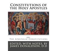 Constitutions of the Holy Apostles: or, The Apostolic Constitutions