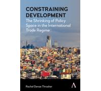 Constraining Development : The Shrinking of Policy Space in the International Trade Regime