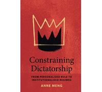 Constraining Dictatorship: From Personalized Rule to Institutionalized Regimes (Political Economy of Institutions and Decisions)