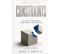 CONSTRAINTS: The Power of Limitations to Unlock Creativity and Innovation