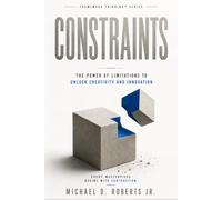 CONSTRAINTS: The Power of Limitations to Unlock Creativity and Innovation