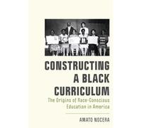 Constructing a Black Curriculum : The Origins of Race-Conscious Education in America