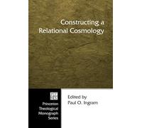 Constructing a Relational Cosmology: 62 (Princeton Theological Monograph)