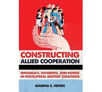 Constructing Allied Cooperation: Diplomacy, Payments, and Power in Multilateral Military Coalitions