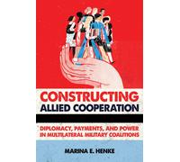 Constructing Allied Cooperation : Diplomacy, Payments, and Power in Multilateral Military Coalitions