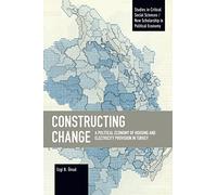 Constructing Change: A Political Economy of Housing and Electricity Provision in Turkey (Studies in Critical Social Sciences)