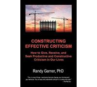 Constructing Effective Criticism: How to Give, Receive, and Seek Productive and Constructive Criticism in Our Lives: Volume 1