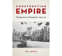 Constructing Empire: The Japanese in Changchun, 1905-45
