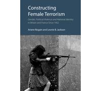 Constructing Female Terrorism : Gender, Political Violence and National Identity in Britain and France Since 1952